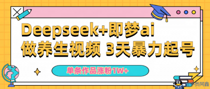 Deepseek+即梦ai做养生视频3天暴力起号单条作品涨粉1W+-程序员阿鑫-带你一起秃头-第1张图片